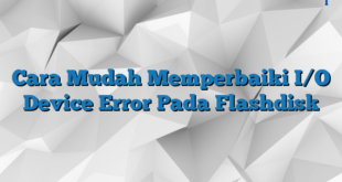 Cara Mudah Memperbaiki I/O Device Error Pada Flashdisk