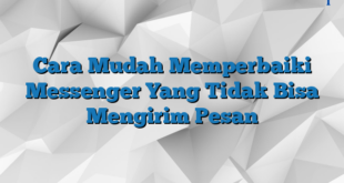 Cara Mudah Memperbaiki Messenger Yang Tidak Bisa Mengirim Pesan