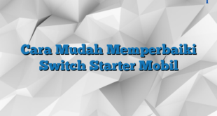 Cara Mudah Memperbaiki Switch Starter Mobil