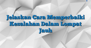 Jelaskan Cara Memperbaiki Kesalahan Dalam Lompat Jauh