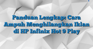 Panduan Lengkap: Cara Ampuh Menghilangkan Iklan di HP Infinix Hot 9 Play